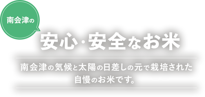南会津の安心・安全なお米 南会津の気候と太陽の日差しの元で栽培された自慢のお米です。